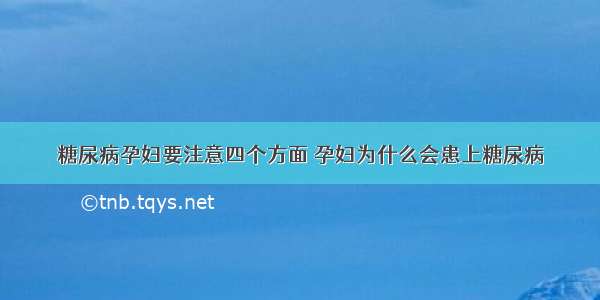 糖尿病孕妇要注意四个方面 孕妇为什么会患上糖尿病