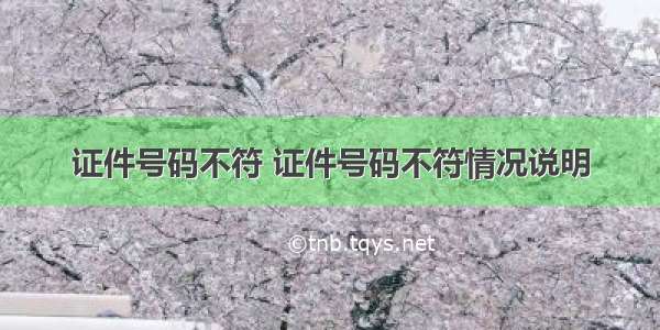 证件号码不符 证件号码不符情况说明