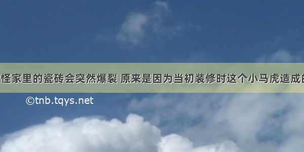 难怪家里的瓷砖会突然爆裂 原来是因为当初装修时这个小马虎造成的！