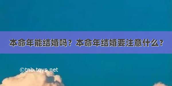 本命年能结婚吗？本命年结婚要注意什么？