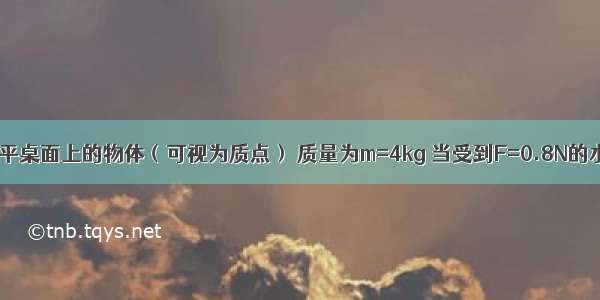 放在光滑水平桌面上的物体（可视为质点） 质量为m=4kg 当受到F=0.8N的水平推力时 