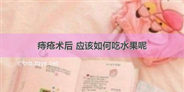 痔疮术后 应该如何吃水果呢