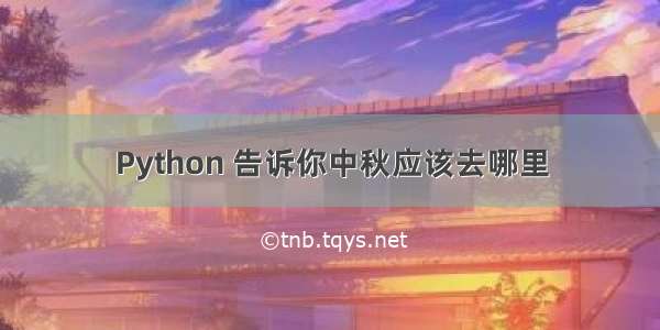 Python 告诉你中秋应该去哪里