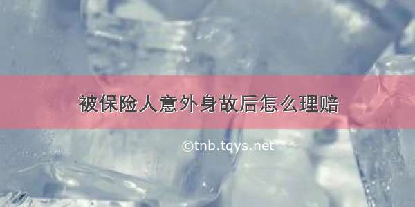 被保险人意外身故后怎么理赔