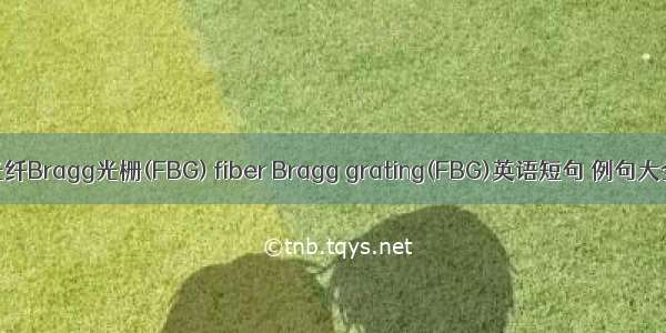 光纤Bragg光栅(FBG) fiber Bragg grating(FBG)英语短句 例句大全