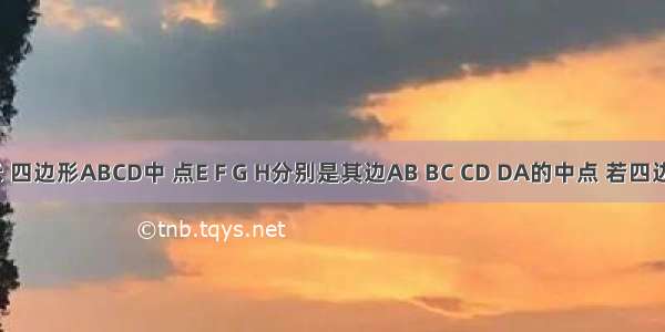 如图所示 四边形ABCD中 点E F G H分别是其边AB BC CD DA的中点 若四边形EFGH