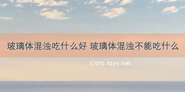 玻璃体混浊吃什么好 玻璃体混浊不能吃什么