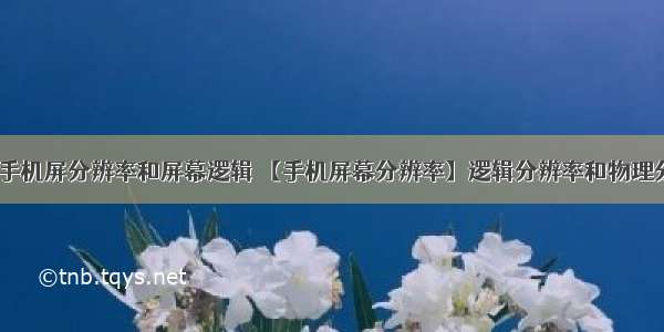 android手机屏分辨率和屏幕逻辑 【手机屏幕分辨率】逻辑分辨率和物理分辨率...