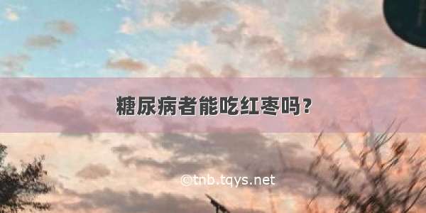 糖尿病者能吃红枣吗？