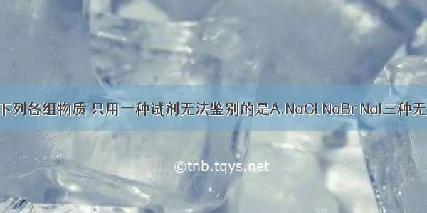 单选题下列各组物质 只用一种试剂无法鉴别的是A.NaCl NaBr NaI三种无色溶液