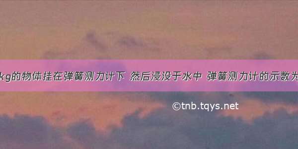 把质量为1kg的物体挂在弹簧测力计下 然后浸没于水中 弹簧测力计的示数为5.3N 这一