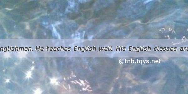 Mr. Smith is an Englishman. He teaches English well. His English classes are very interest