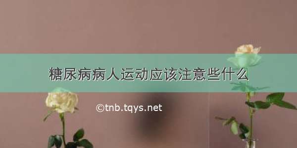 糖尿病病人运动应该注意些什么