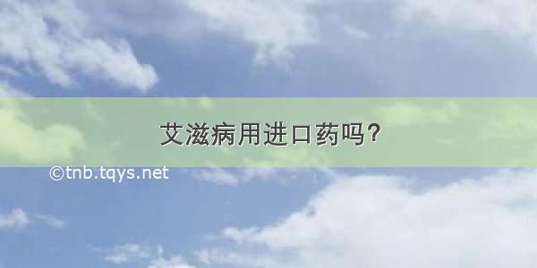 艾滋病用进口药吗？