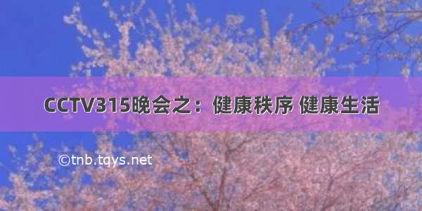 CCTV315晚会之：健康秩序 健康生活