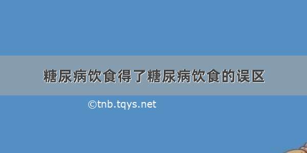 糖尿病饮食得了糖尿病饮食的误区