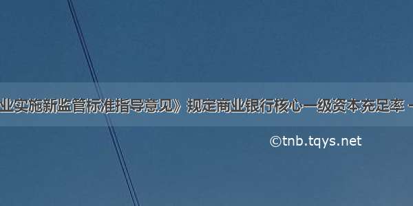 《中国银行业实施新监管标准指导意见》规定商业银行核心一级资本充足率 一级资本充足