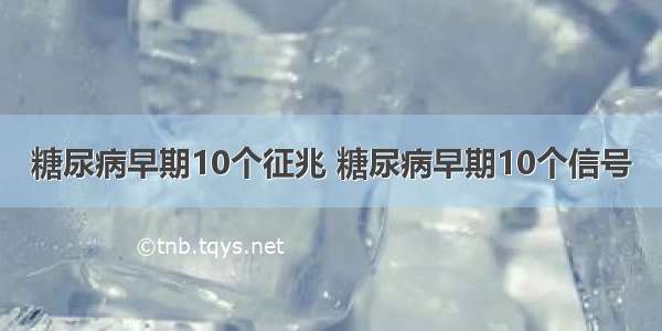 糖尿病早期10个征兆 糖尿病早期10个信号