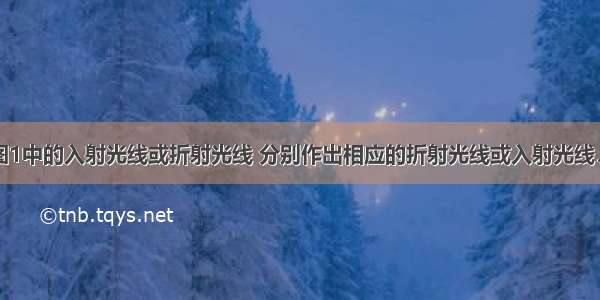 （1）根据图1中的入射光线或折射光线 分别作出相应的折射光线或入射光线．（2）如图2