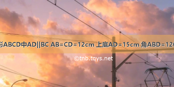 等腰梯形ABCD中AD||BC AB=CD=12cm 上底AD=15cm 角ABD=120° 求（1