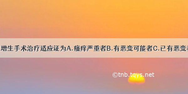 外阴鳞状上皮增生手术治疗适应证为A.瘙痒严重者B.有恶变可能者C.已有恶变者D.长期药物