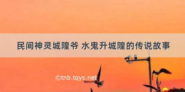 民间神灵城隍爷 水鬼升城隍的传说故事