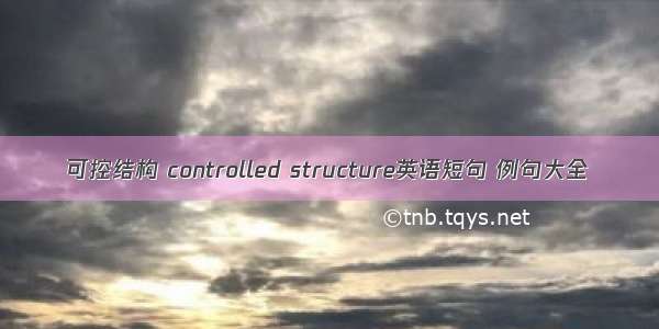 可控结构 controlled structure英语短句 例句大全