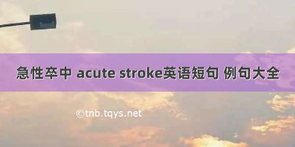 急性卒中 acute stroke英语短句 例句大全