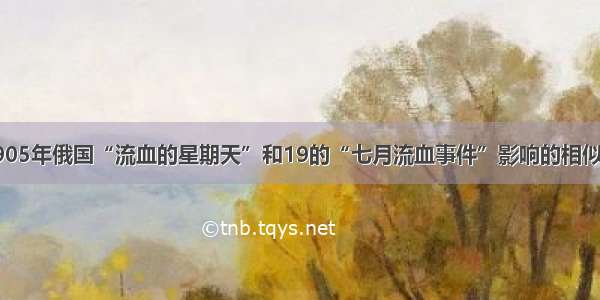 单选题1905年俄国“流血的星期天”和19的“七月流血事件”影响的相似之处是A.