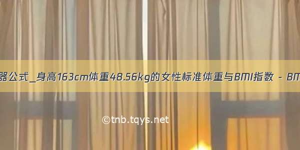 bmi计算器公式_身高163cm体重48.56kg的女性标准体重与BMI指数 - BMI计算器