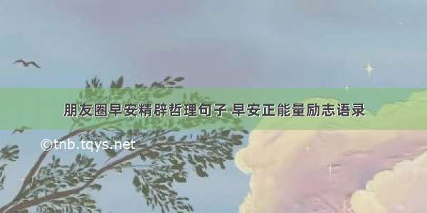 朋友圈早安精辟哲理句子 早安正能量励志语录