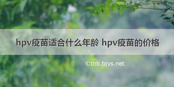 hpv疫苗适合什么年龄 hpv疫苗的价格