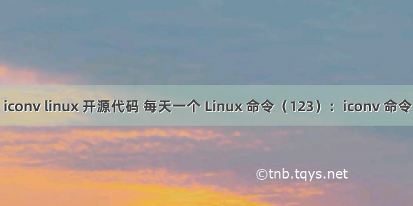 iconv linux 开源代码 每天一个 Linux 命令（123）：iconv 命令