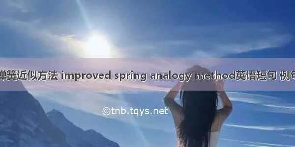 改进弹簧近似方法 improved spring analogy method英语短句 例句大全