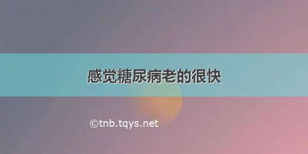 感觉糖尿病老的很快