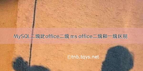 MySQL二级比office二级 ms office二级和一级区别