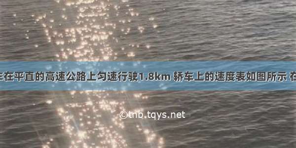 一辆小轿车在平直的高速公路上匀速行驶1.8km 轿车上的速度表如图所示 在此过程中：