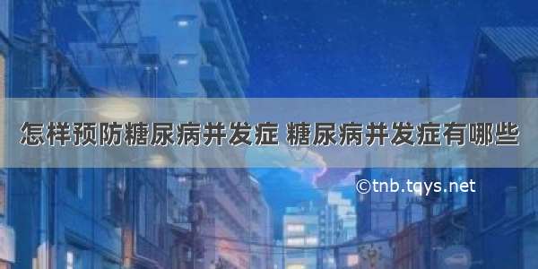 怎样预防糖尿病并发症 糖尿病并发症有哪些