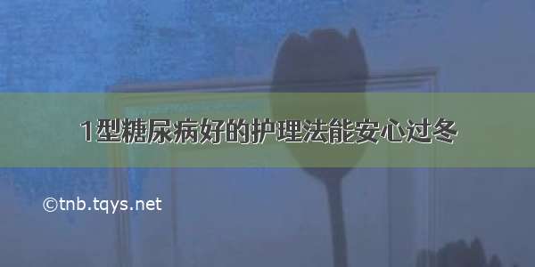 1型糖尿病好的护理法能安心过冬