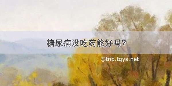 糖尿病没吃药能好吗？