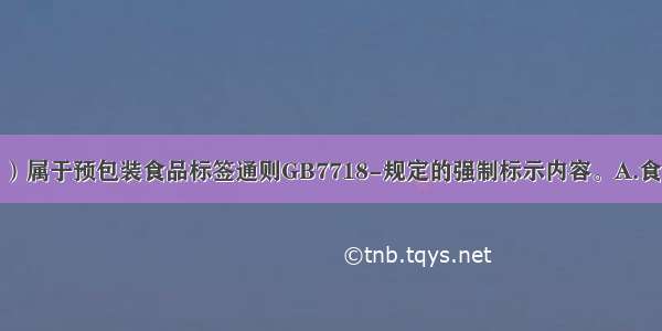 下列（　　）属于预包装食品标签通则GB7718-规定的强制标示内容。A.食品名称和配