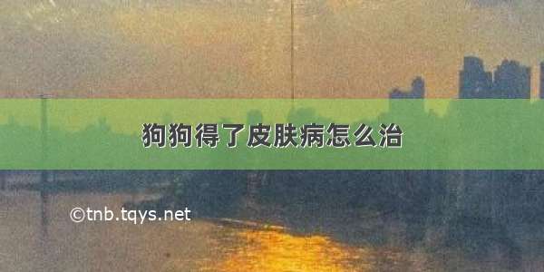 狗狗得了皮肤病怎么治