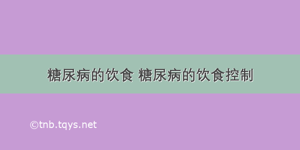 糖尿病的饮食 糖尿病的饮食控制