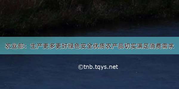 农业部：生产更多更好绿色安全优质农产品切实满足消费需求