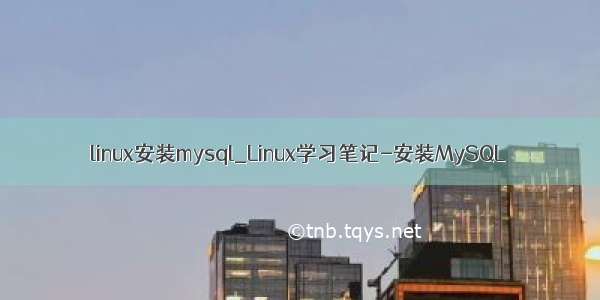 linux安装mysql_Linux学习笔记-安装MySQL