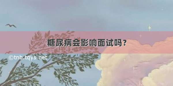 糖尿病会影响面试吗？