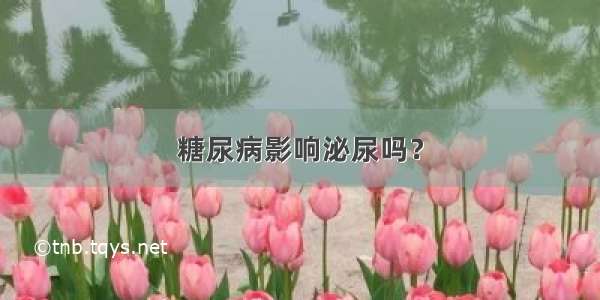 糖尿病影响泌尿吗？