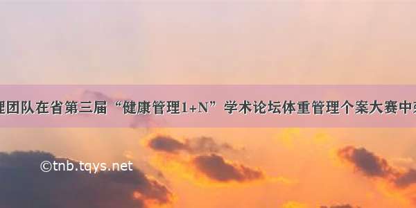 产科护理团队在省第三届“健康管理1+N”学术论坛体重管理个案大赛中荣获佳绩