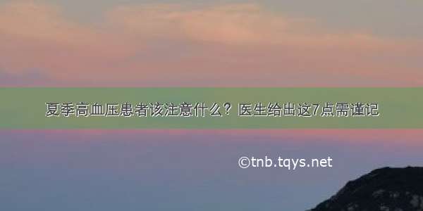 夏季高血压患者该注意什么？医生给出这7点需谨记