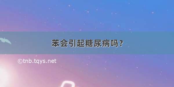 苯会引起糖尿病吗？